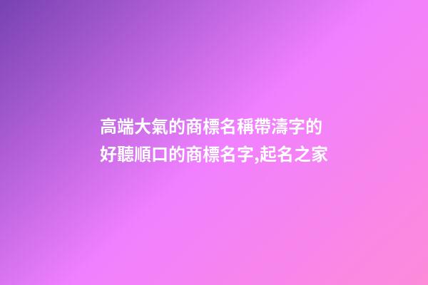 高端大氣的商標名稱帶濤字的 好聽順口的商標名字,起名之家-第1張-商標起名-玄機派